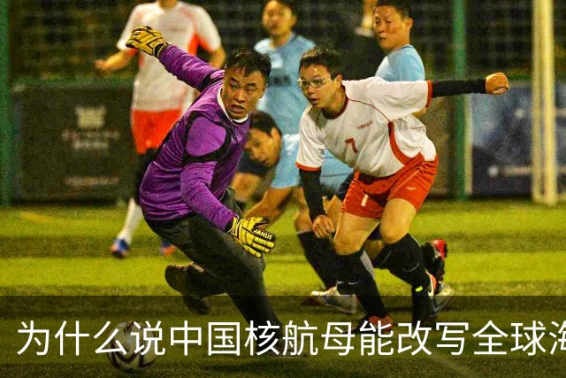 为什么说中国核航母能改写全球海权秩序？