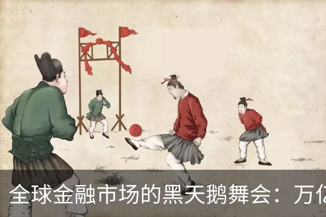 全球金融市场的黑天鹅舞会：万亿市值瞬间蒸发！
